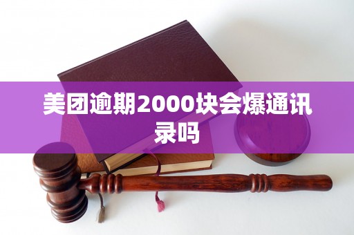 美团逾期2000块会爆通讯录吗 美团逾期2000块会爆通讯录吗
