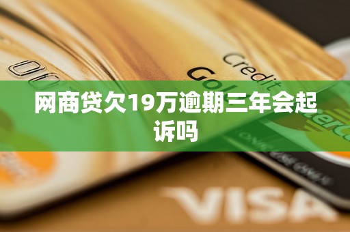 网商贷欠19万逾期三年会起诉吗 网商贷欠19万逾期三年会起诉吗
