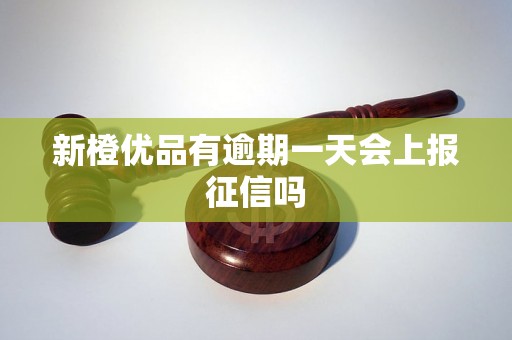 新橙优品有逾期一天会上报征信吗 新橙优品有逾期一天会上报征信吗