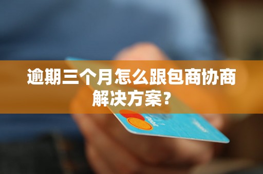 逾期三个月怎么跟包商协商解决方案？