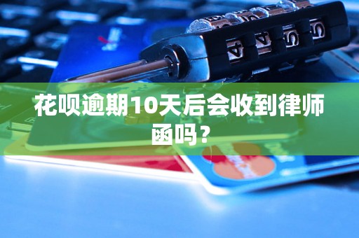 花呗逾期10天后会收到律师函吗？