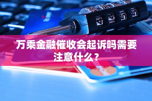 万乘金融催收会起诉吗需要注意什么？