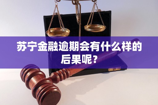 苏宁金融逾期会有什么样的后果呢？