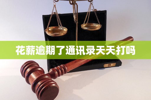 花薪逾期了通讯录天天打吗