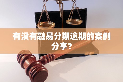 有没有融易分期逾期的案例分享？