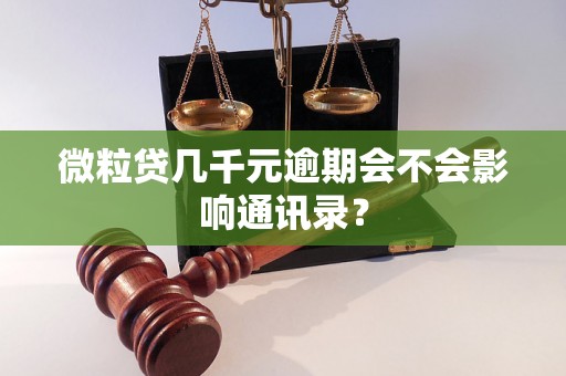 微粒贷几千元逾期会不会影响通讯录? 微粒贷几千元逾期会不会影响通讯录?