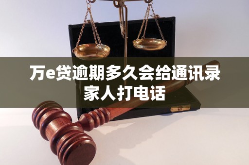 万e贷逾期多久会给通讯录家人打电话 万e贷逾期多久会给通讯录家人打电话