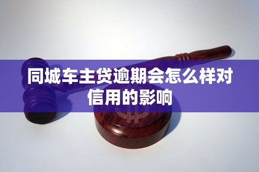 同城车主贷逾期会怎么样对信用的影响