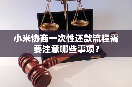 小米协商一次性还款流程需要注意哪些事项？