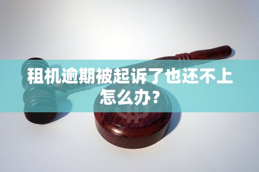 租机逾期被起诉了也还不上怎么办？