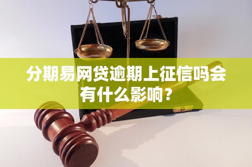分期易网贷逾期上征信吗会有什么影响？