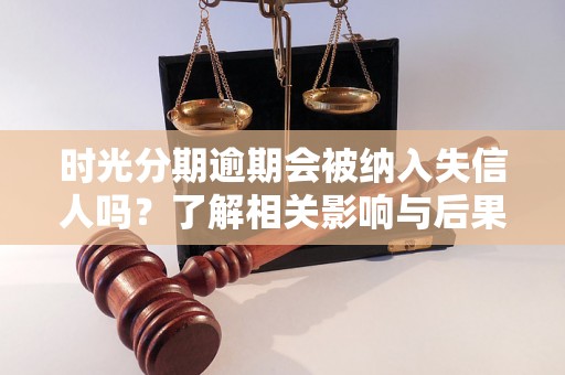 时光分期逾期会被纳入失信人吗？了解相关影响与后果