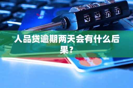 人品贷逾期两天会有什么后果？