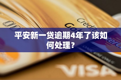 平安新一贷逾期4年了该如何处理? 平安新一贷逾期4年了该如何处理?