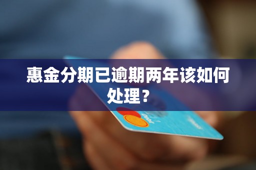 惠金分期已逾期两年该如何处理? 惠金分期已逾期两年该如何处理?