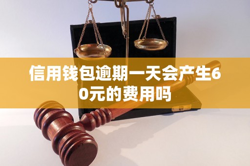 信用钱包逾期一天会产生60元的费用吗