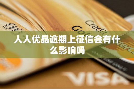 人人优品逾期上征信会有什么影响吗 人人优品逾期上征信会有什么影响吗