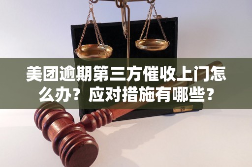 美团逾期第三方催收上门怎么办？应对措施有哪些？