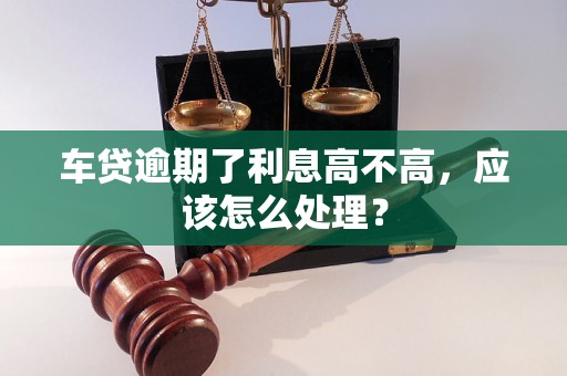 车贷逾期了利息高不高，应该怎么处理？