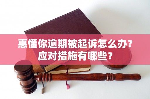 惠懂你逾期被起诉怎么办？应对措施有哪些？