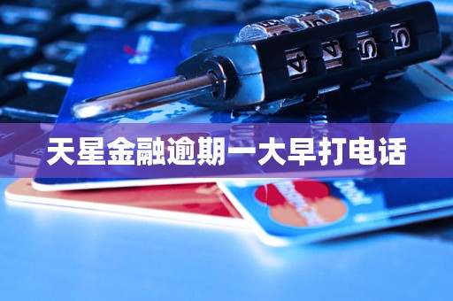 天星金融逾期一大早打电话