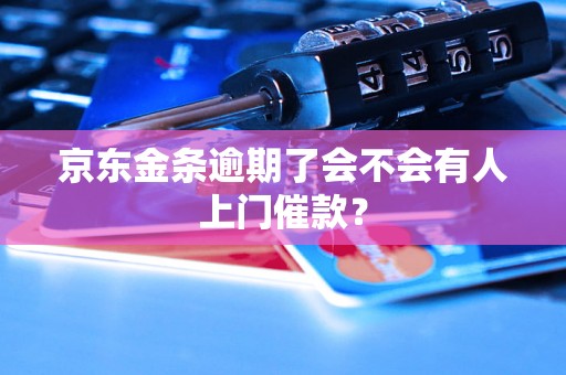 京东金条逾期了会不会有人上门催款？