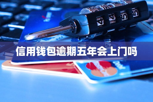 信用钱包逾期五年会上门吗