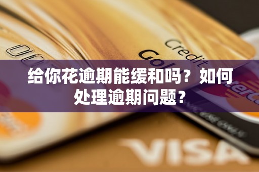 给你花逾期能缓和吗？如何处理逾期问题？
