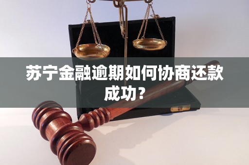 苏宁金融逾期如何协商还款成功？