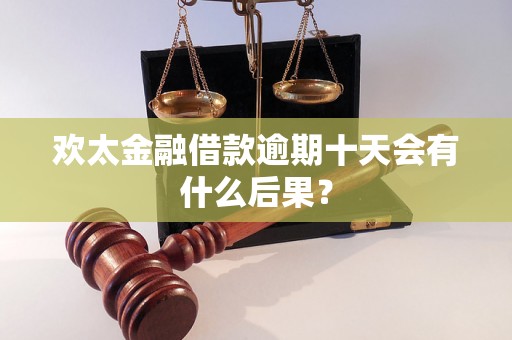 欢太金融借款逾期十天会有什么后果？