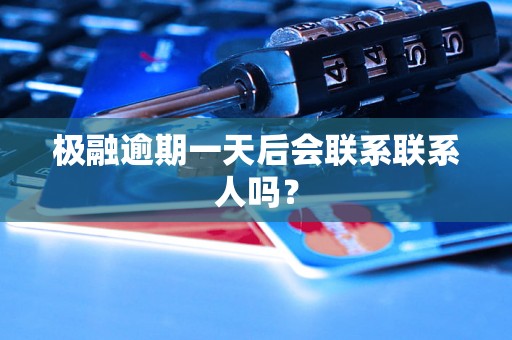 极融逾期一天后会联系联系人吗？
