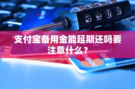 支付宝备用金能延期还吗要注意什么？