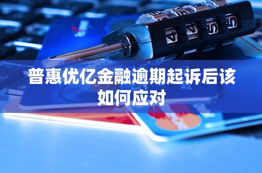普惠优亿金融逾期起诉后该如何应对