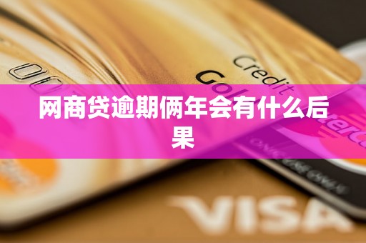 网商贷逾期俩年会有什么后果