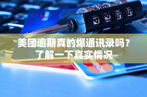 美团逾期真的爆通讯录吗？了解一下真实情况
