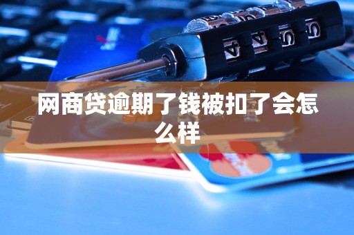 网商贷逾期了钱被扣了会怎么样 网商贷逾期了钱被扣了会怎么样