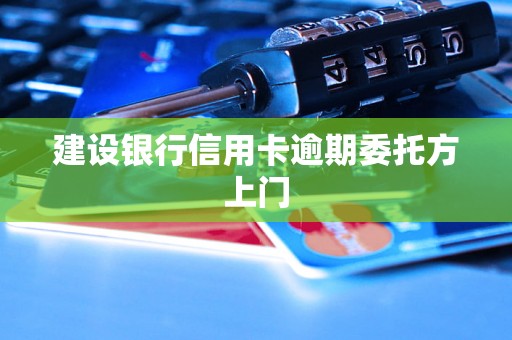 建设银行信用卡逾期委托方上门