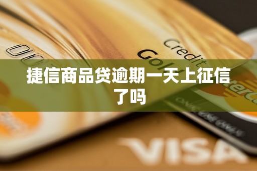 捷信商品贷逾期一天上征信了吗 捷信商品贷逾期一天上征信了吗