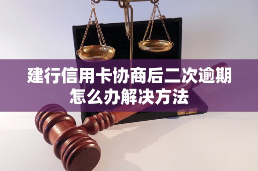 建行信用卡协商后二次逾期怎么办解决方法