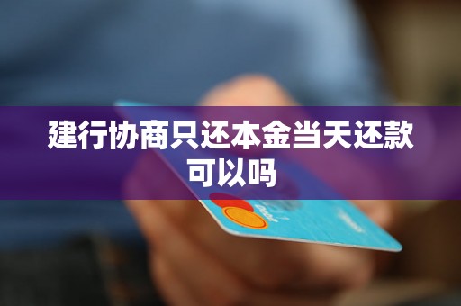 建行协商只还本金当天还款可以吗