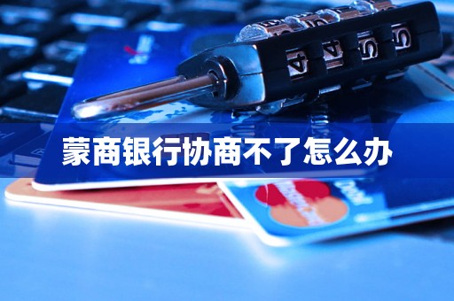 蒙商银行协商不了怎么办 蒙商银行协商不了怎么办
