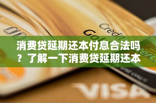 消费贷延期还本付息合法吗？了解一下消费贷延期还本付息的相关法律规定