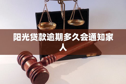 阳光贷款逾期多久会通知家人 阳光贷款逾期多久会通知家人