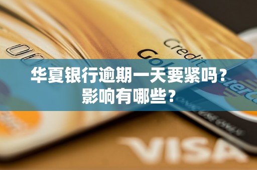 华夏银行逾期一天要紧吗？影响有哪些？