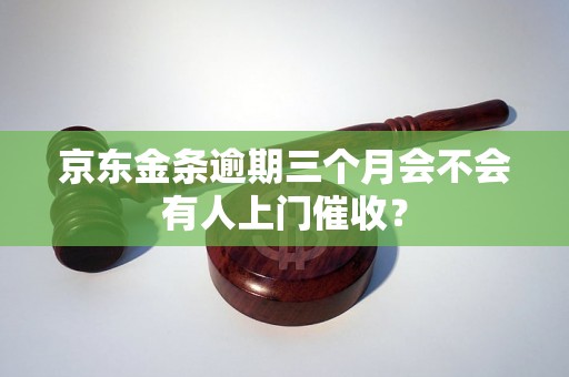 京东金条逾期三个月会不会有人上门催收？