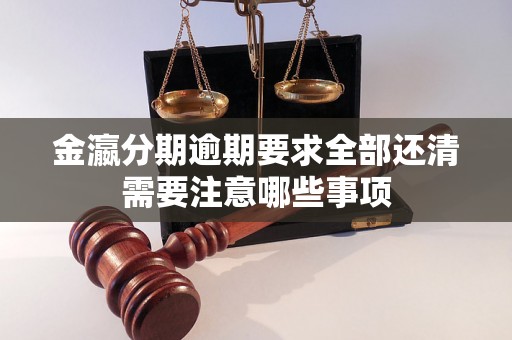 金瀛分期逾期要求全部还清需要注意哪些事项