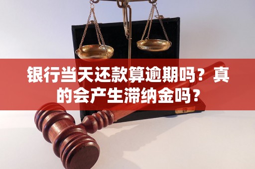 银行当天还款算逾期吗？真的会产生滞纳金吗？