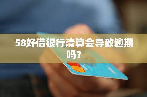 58好借银行清算会导致逾期吗？