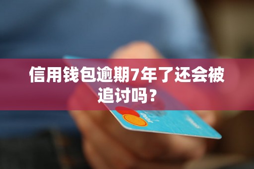 信用钱包逾期7年了还会被追讨吗？