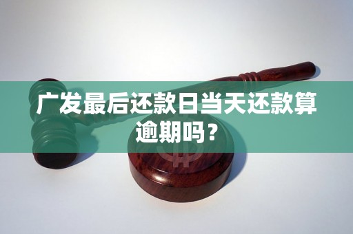 广发最后还款日当天还款算逾期吗？